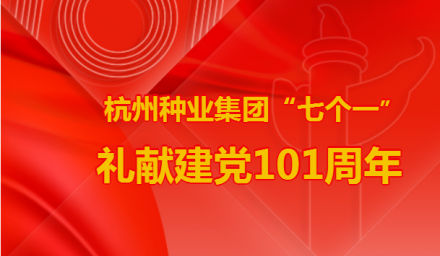 七一特輯 | 杭州種業(yè)集團(tuán)“七個(gè)一”禮獻(xiàn)建黨101周年