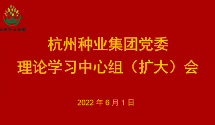 杭州種業(yè)集團(tuán)黨委召開理論學(xué)習(xí)中心組2022年第6次專題學(xué)習(xí)會(huì)