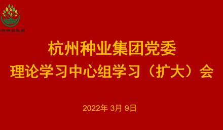 杭州種業集團黨委召開2022年第2次理論學習中心組學習（擴大）會