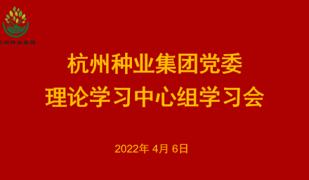 杭州種業集團黨委召開2022年第3次理論學習中心組學習會
