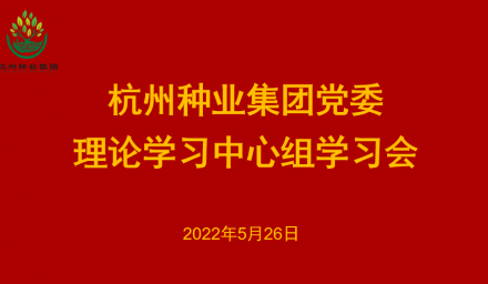 杭州種業(yè)集團(tuán)黨委召開2022年第5次理論學(xué)習(xí)中心組學(xué)習(xí)會(huì)