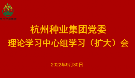 杭州種業集團黨委召開2022年第10次理論學習中心組學習（擴大）會
