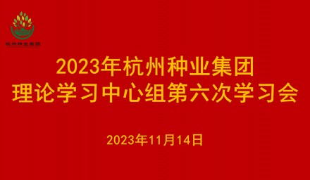 杭州種業集團理論學習中心組召開2023年第六次學習會議